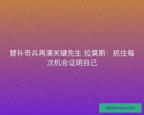 替补奇兵再演关键先生 拉莫斯：抓住每次机会证明自己