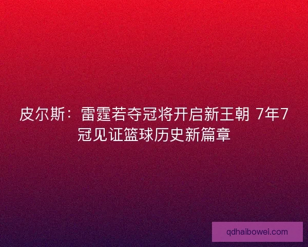 皮尔斯：雷霆若夺冠将开启新王朝 7年7冠见证篮球历史新篇章
