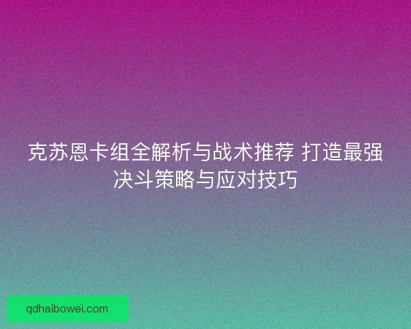 克苏恩卡组全解析与战术推荐 打造最强决斗策略与应对技巧 克苏恩卡组全解析与战术推荐 打造最强决斗策略与应对技巧