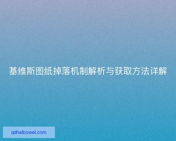 基维斯图纸掉落机制解析与获取方法详解 基维斯图纸掉落机制解析与获取方法详解