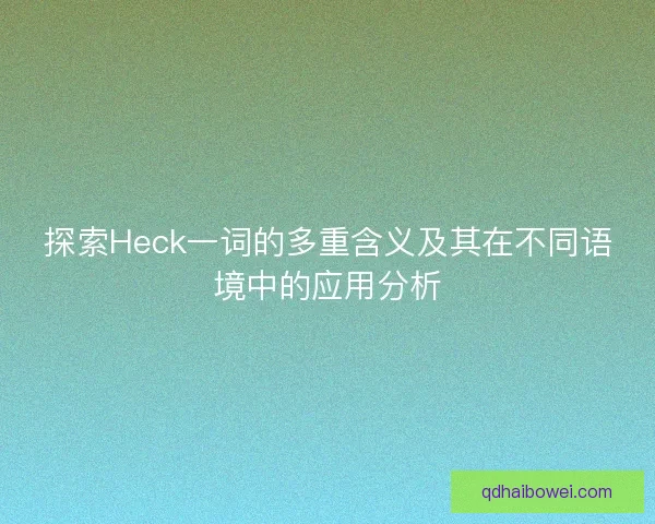 探索Heck一词的多重含义及其在不同语境中的应用分析 探索Heck一词的多重含义及其在不同语境中的应用分析