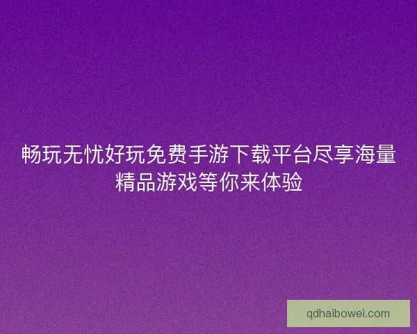 畅玩无忧好玩免费手游下载平台尽享海量精品游戏等你来体验