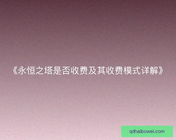 《永恒之塔是否收费及其收费模式详解》