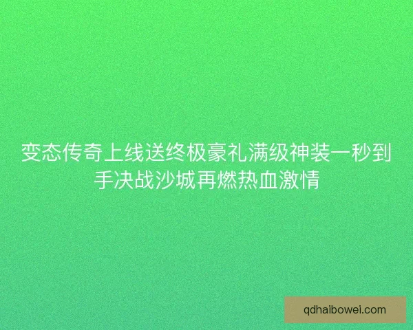 变态传奇上线送终极豪礼满级神装一秒到手决战沙城再燃热血激情