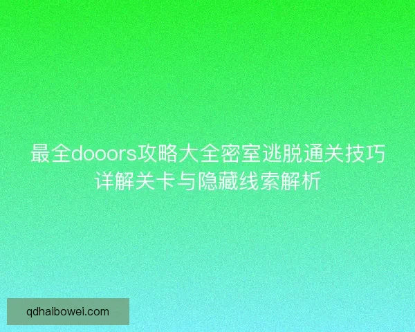 最全dooors攻略大全密室逃脱通关技巧详解关卡与隐藏线索解析