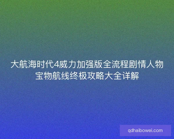 大航海时代4威力加强版全流程剧情人物宝物航线终极攻略大全详解