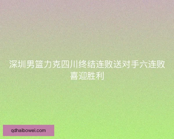 深圳男篮力克四川终结连败送对手六连败喜迎胜利