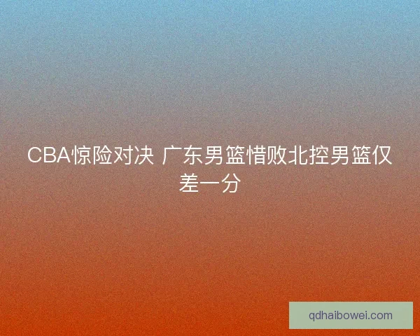 CBA惊险对决 广东男篮惜败北控男篮仅差一分