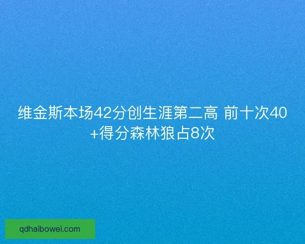 维金斯本场42分创生涯第二高 前十次40+得分森林狼占8次
