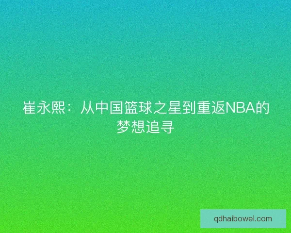 崔永熙：从中国篮球之星到重返NBA的梦想追寻